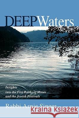 Deep Waters: Insights Into The Five Books Of Moses And The Jewish Holidays Singer, Rabbi Arnie 9781438263984 Createspace - książka