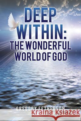 Deep Within: The Wonderful World of God Gregory Fetherson 9781545630174 Xulon Press - książka