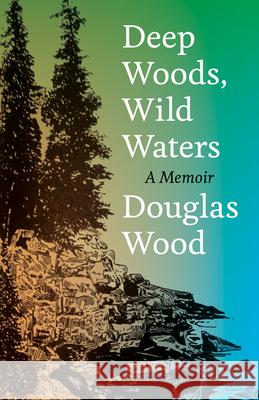Deep Woods, Wild Waters: A Memoir Douglas Wood 9780816631735 University of Minnesota Press - książka