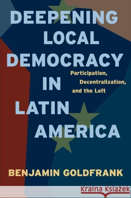 Deepening Local Democracy in Latin America: Participation, Decentralization, and the Left Goldfrank, Benjamin 9780271037950 Penn State University Press - książka