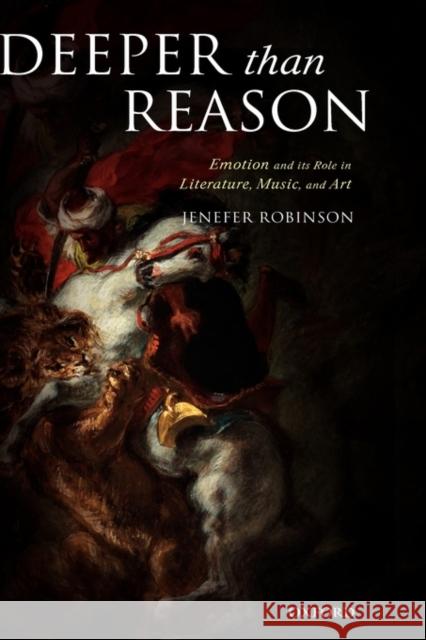 Deeper Than Reason: Emotion and Its Role in Literature, Music, and Art Robinson, Jenefer 9780199263653 Oxford University Press - książka