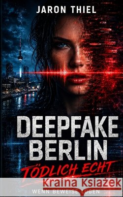 DEEPFAKE BERLIN - Tödlich echt: Wenn Beweise lügen Thiel, Jaron 9798180574282 Independently Published - książka