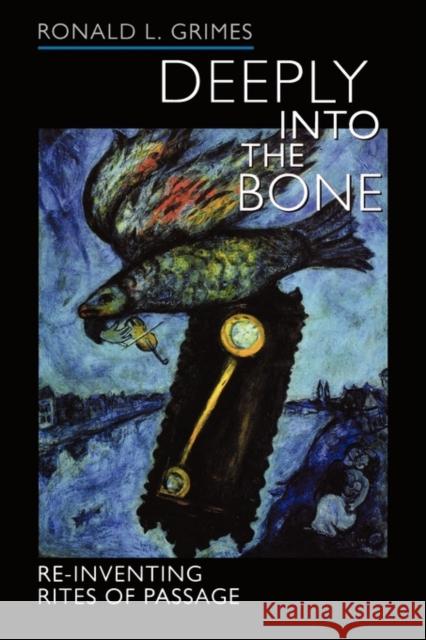 Deeply into the Bone: Re-Inventing Rites of Passage Ronald L. Grimes 9780520236752 University of California Press - książka