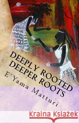 Deeply Rooted Deeper Roots: I Bet You Thought I Wrote This About You...? Matturi, E'Yama 9781517074142 Createspace - książka