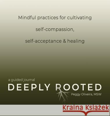 Deeply Rooted: Mindful Practices for Cultivating Self-compassion, Self-acceptance & Healing Peggy Oliveira 9781736050811 Courageous Journeys - książka