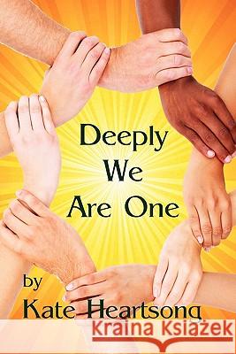 Deeply We Are One: An Experiential Guide to Recognizing Your Divine Nature and Understanding Your True Connection With Life. Heartsong, Kate 9780984249220 Joyful Radiance Publishing - książka