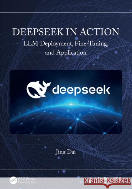 DeepSeek in Action: LLM Deployment, Fine-Tuning, and Application Jing Dai 9781041090007 CRC Press - książka