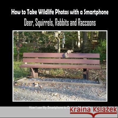 Deer, Squirrels, Rabbits and Raccoons: How I Use My Smartphone to Capture Mammals C. Mahoney 9781092472944 Independently Published - książka