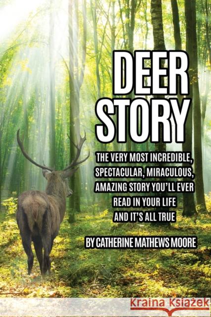 Deer Story: The Very Most Incredible, Spectacular, Miraculous, Amazing story You'll Ever Read In Your Life And It's All True Catherine Mathews Moore 9781630504182 Xulon Press - książka