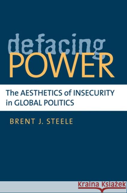 Defacing Power: The Aesthetics of Insecurity in Global Politics Steele, Brent J. 9780472034963 University of Michigan Press - książka
