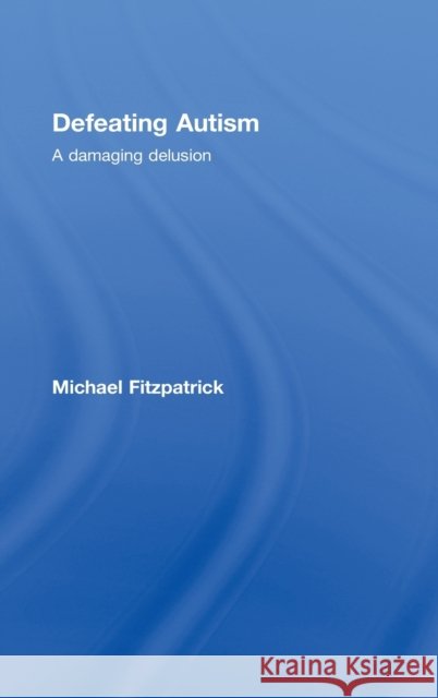 Defeating Autism : A Damaging Delusion Michael Fitzpatrick   9780415449809 Taylor & Francis - książka