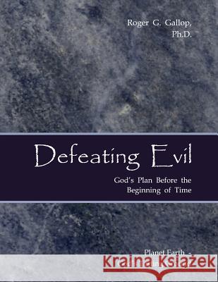 Defeating Evil - God's Plan Before the Beginning of Time: Planet Earth - God's Testing Ground Gallop, Roger G. 9780982997529 Red Butte Press, Inc. - książka
