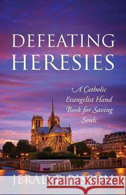 Defeating Heresies: A Catholic Evangelist Handbook for Saving Souls Jerad P. Bisson 9781977213020 Outskirts Press - książka