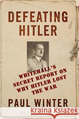 Defeating Hitler : Whitehall's Secret Report on Why Hitler Lost the War Paul Winter 9781472517005 BLOOMSBURY ACADEMIC - książka