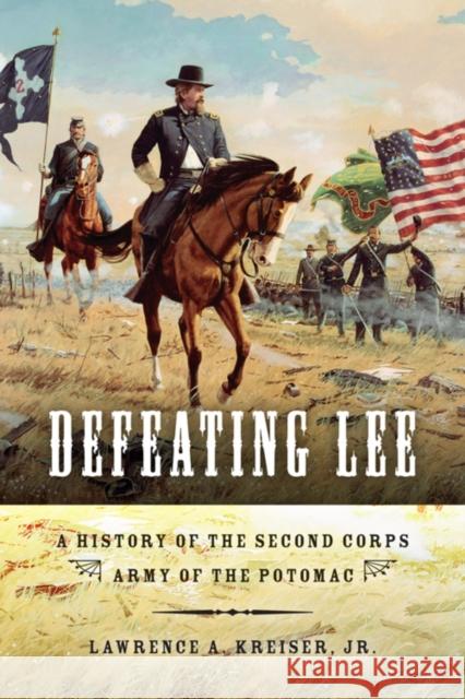 Defeating Lee: A History of the Second Corps, Army of the Potomac Lawrence A., Jr. Kreiser 9780253006172 Indiana University Press - książka