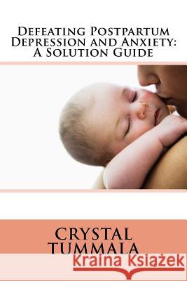 Defeating Postpartum Depression and Anxiety: A Solution Guide Crystal Tummala 9781727618235 Createspace Independent Publishing Platform - książka