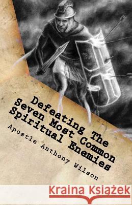 Defeating The Seven Most Common Spiritual Enemies: Spiritual Warfare That Makes A Difference Wilson Sr, Anthony 9781986175944 Createspace Independent Publishing Platform - książka