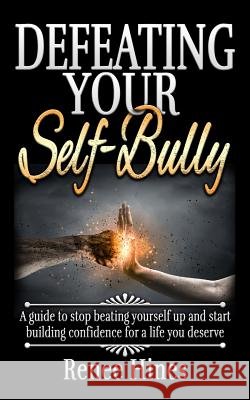 Defeating Your Self-Bully: A guide to stop beating yourself up and start building confidence for a life you deserve Hines, Renee 9781519238436 Createspace Independent Publishing Platform - książka