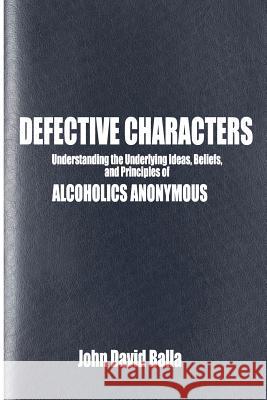 Defective Characters: Understanding the Underlying Ideas, Beliefs, and Principles of ALCOHOLICS ANONYMOUS Balla, John David 9781477518496 Createspace - książka