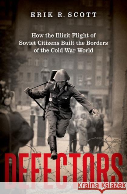Defectors: How the Illicit Flight of Soviet Citizens Built the Borders of the Cold War World Erik R. Scott 9780197546871 Oxford University Press Inc - książka