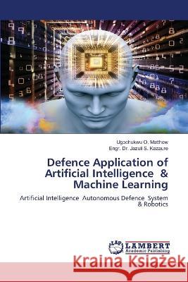 Defence Application of Artificial Intelligence & Machine Learning Ugochukwu O Matthew, Dr Engr Jazuli S 9786202921619 LAP Lambert Academic Publishing - książka