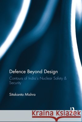 Defence Beyond Design: Contours of India's Nuclear Safety and Security Sitakanta Mishra 9781032921990 Routledge - książka