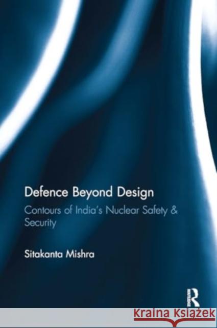 Defence Beyond Design: Contours of India's Nuclear Safety and Security Sitakanta Mishra 9781032921990 Routledge - książka