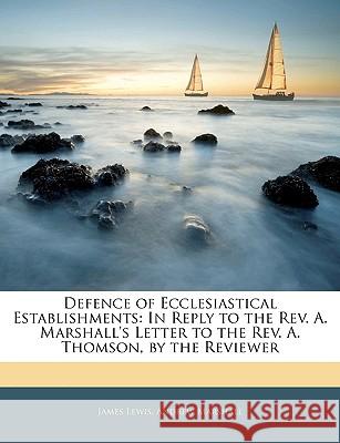 Defence of Ecclesiastical Establishments: In Reply to the REV. A. Marshall's Letter to the REV. A. Thomson, by the Reviewer James Lewis 9781144157997  - książka
