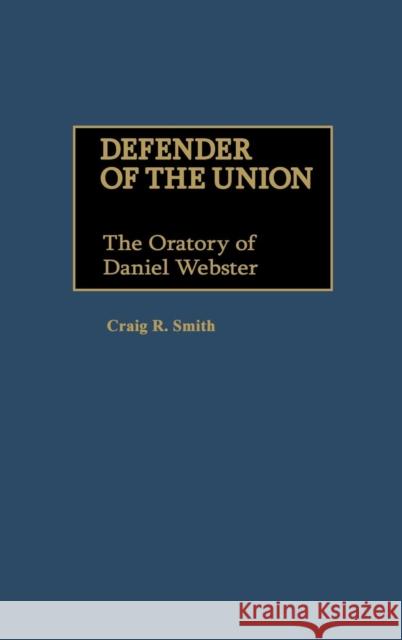 Defender of the Union: The Oratory of Daniel Webster Smith, Craig R. 9780313258602 Greenwood Press - książka