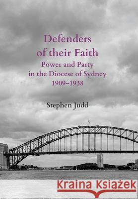 Defenders of their Faith: Power and Party in the Diocese of Sydney, 1909-1938 Stephen Judd 9780645265019 Mountain Street Media - książka