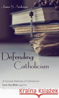 Defending Catholicism: A Concise Defense of Catholicism from the Bible against Classic Protestant Objections James S Anderson 9781532689048 Wipf & Stock Publishers - książka