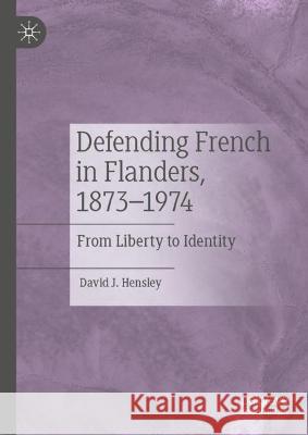 Defending French in Flanders, 1873–1974: Between Liberty and Identity David J. Hensley 9783031109164 Palgrave MacMillan - książka