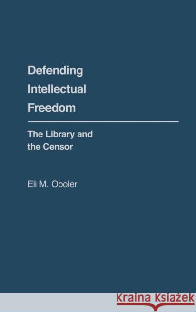 Defending Intellectual Freedom: The Library and the Censor Eli M. Oboler 9780313214721 Greenwood Press - książka