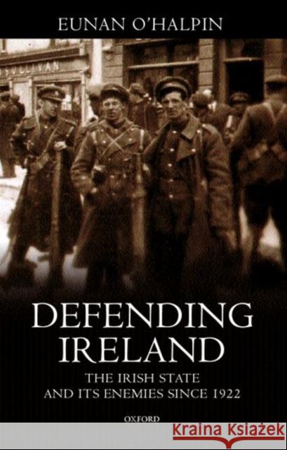 Defending Ireland: The Irish State and Its Enemies Since 1922 O'Halpin, Eunan 9780198204268 Oxford University Press - książka
