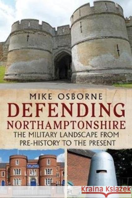 Defending Northamptonshire: The Military Landscape from Pre-history to the Present Mike Osborne 9781781557624 Fonthill Media - książka