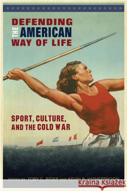 Defending the American Way of Life: Sport, Culture, and the Cold War Toby C. Rider Kevin B. Witherspoon 9781682260760 University of Arkansas Press - książka