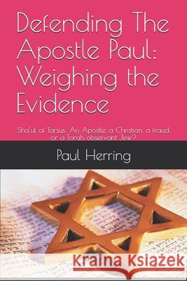 Defending The Apostle Paul: Weighing the Evidence: Sha'ul of Tarsus: An Apostle, a Christian, a fraud, or a Torah observant Jew? Herring, Paul Francis 9781520226743 Independently Published - książka