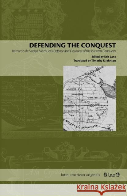 Defending the Conquest: Bernardo de Vargas Machuca's Defense and Discourse of the Western Conquests Lane, Kris 9780271029375 Pennsylvania State University Press - książka