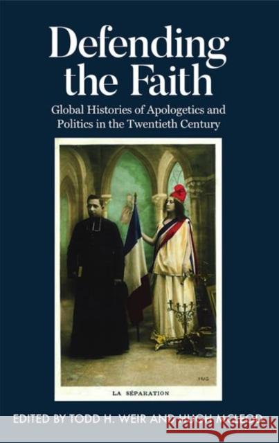 Defending the Faith: Global Histories of Apologetics and Politics in the Twentieth Century Hugh McLeod Todd Weir 9780197266915 Oxford University Press, USA - książka