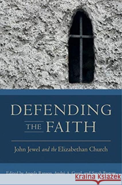 Defending the Faith: John Jewel and the Elizabethan Church Angela Ranson Andre a. Gazal Sarah Bastow 9780271082080 Penn State University Press - książka