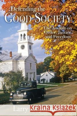 Defending the Good Society: The Assault on Order, Justice, and Freedom Larry G. Johnson 9780983971672 Anvil House Publishers LLC - książka