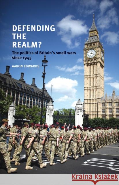Defending the Realm CB: The Politics of Britains Small Wars Since 1945 Edwards, Aaron 9780719084416 Manchester University Press - książka