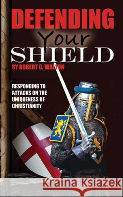 Defending Your Shield: Responding to Attacks on the Uniqueness of Christianity Robert C. Walton 9781533610515 Createspace Independent Publishing Platform - książka