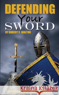 Defending Your Sword: Responding to Attacks on the Bible Robert C. Walton 9781519790590 Createspace Independent Publishing Platform - książka