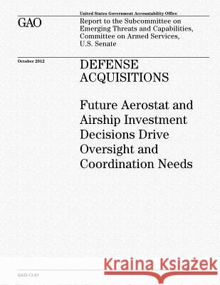 Defense Acquisitions: Future Aerostat and Airship Investment Decisions Drive Oversight and Coordination Needs U. S. Government Accountability Office 9781481073721 Createspace - książka