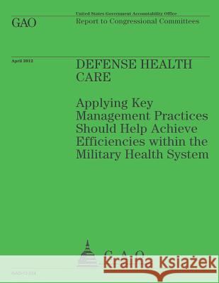 Defense Health Care: Applying Key Management Practices Should Help Achieve Efficiencies within the Military Health System Government Accountability Office 9781492288633 Createspace - książka