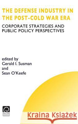 Defense Industry in the Post-cold War Era: Corporate Strategies and Public Policy Perspectives G.I. Susman, S. O'Keefe, Howard Thomas 9780080433561 Emerald Publishing Limited - książka