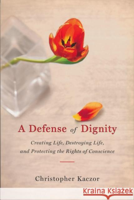 Defense of Dignity: Creating Life, Destroying Life, and Protecting the Rights of Conscience Kaczor, Christopher 9780268033262 University of Notre Dame Press - książka