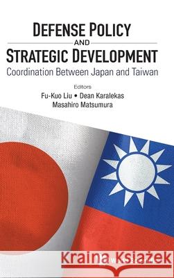 Defense Policy and Strategic Development: Coordination Between Japan and Taiwan Fu-Kuo Liu Dean Karalekas Masahiro Matsumura 9789811238178 World Scientific Publishing Company - książka