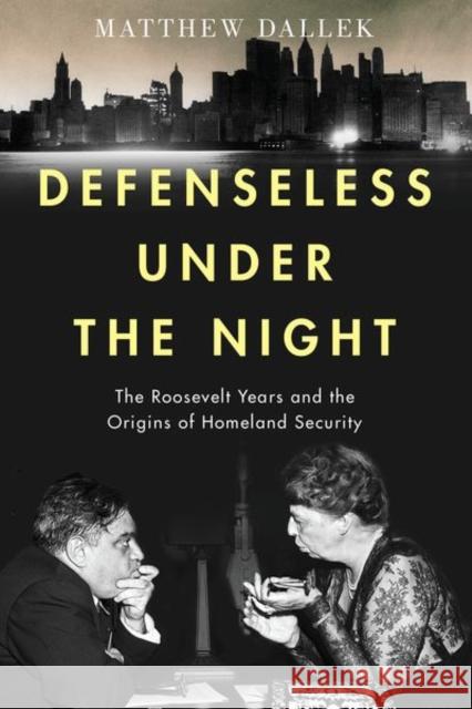 Defenseless Under the Night: The Roosevelt Years and the Origins of Homeland Security Matthew Dallek   9780197503997 Oxford University Press Inc - książka